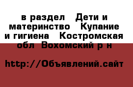  в раздел : Дети и материнство » Купание и гигиена . Костромская обл.,Вохомский р-н